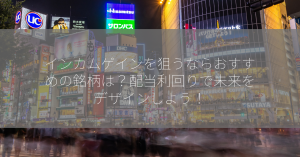 インカムゲインを狙うならおすすめの銘柄は？配当利回りで未来をデザインしよう！