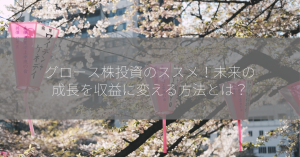 グロース株投資のススメ！未来の成長を収益に変える方法とは？