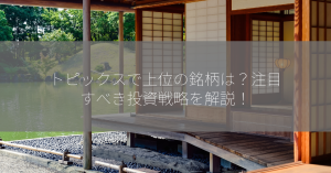 トピックスで上位の銘柄は？注目すべき投資戦略を解説！