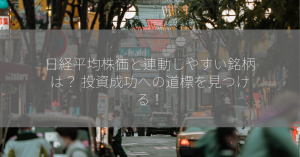 日経平均株価と連動しやすい銘柄は？ 投資成功への道標を見つける！