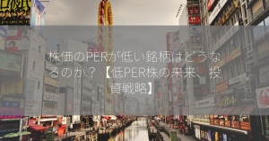 株価のPERが低い銘柄はどうなるのか？【低PER株の未来、投資戦略】