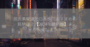 脱炭素関連で日本株でおすすめの銘柄は？【2024年最新版】未来へ投資しよう！